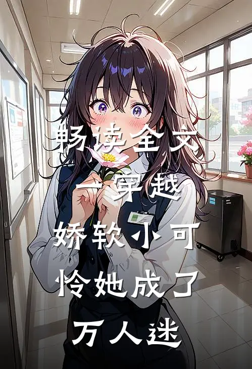 畅读全文一穿越，娇软小可怜她成了万人迷