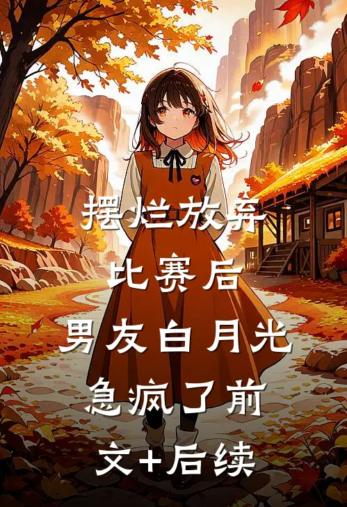 摆烂放弃比赛后，男友白月光急疯了前文+后续