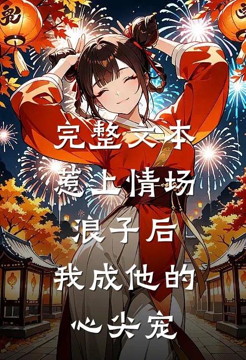 完整文本惹上情场浪子后，我成他的心尖宠