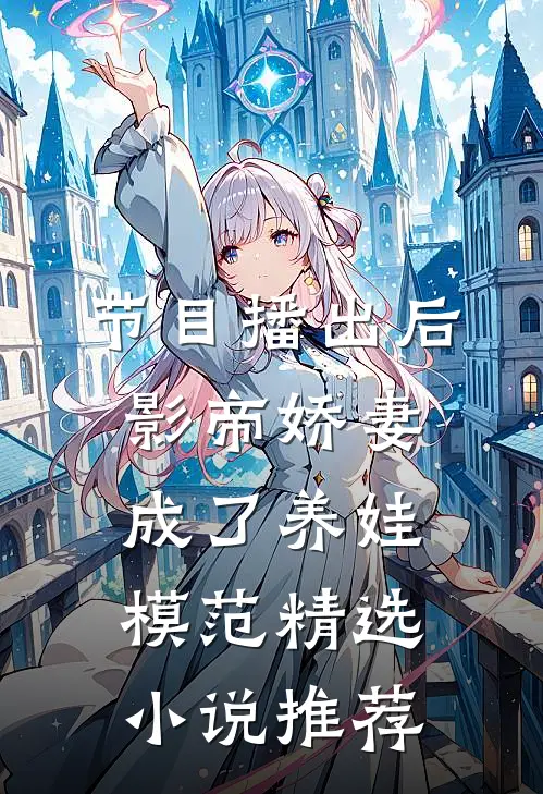 节目播出后，影帝娇妻成了养娃模范精选小说推荐