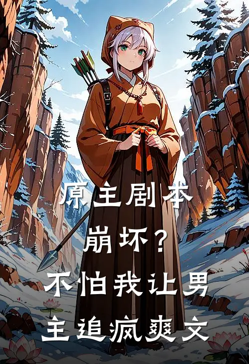 原主剧本崩坏？不怕，我让男主追疯爽文