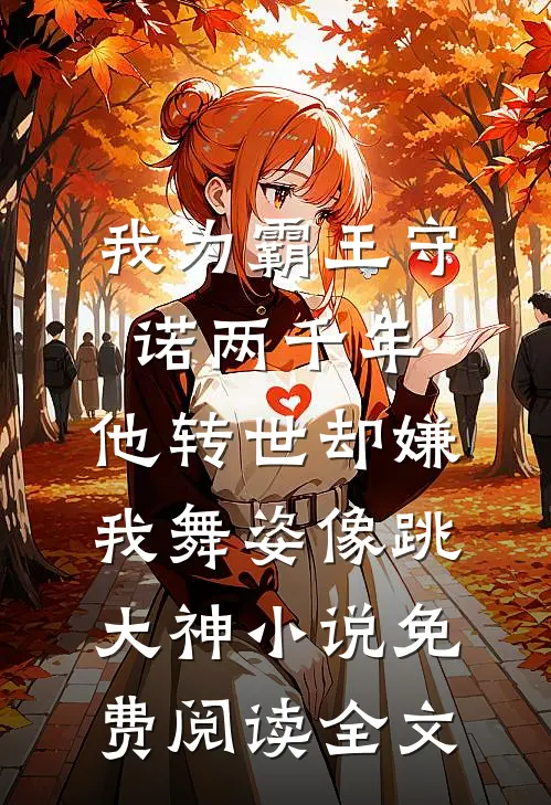 我为霸王守诺两千年，他转世却嫌我舞姿像跳大神小说免费阅读全文