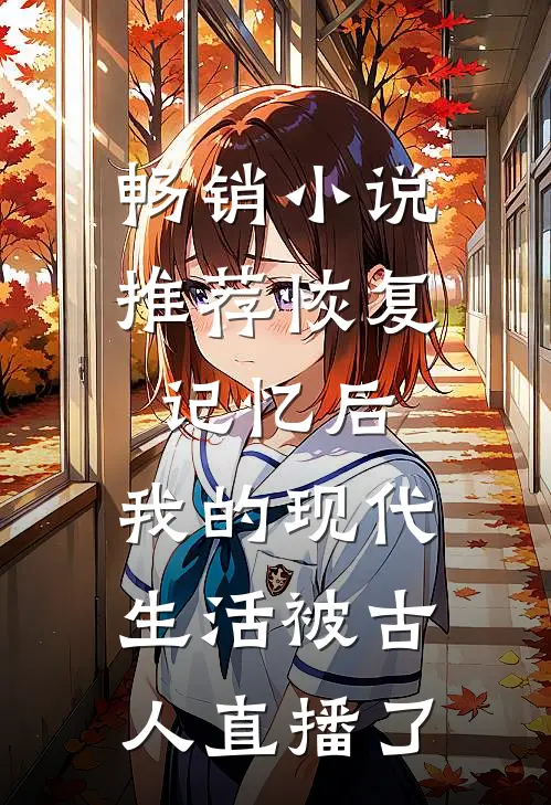 畅销小说推荐恢复记忆后，我的现代生活被古人直播了