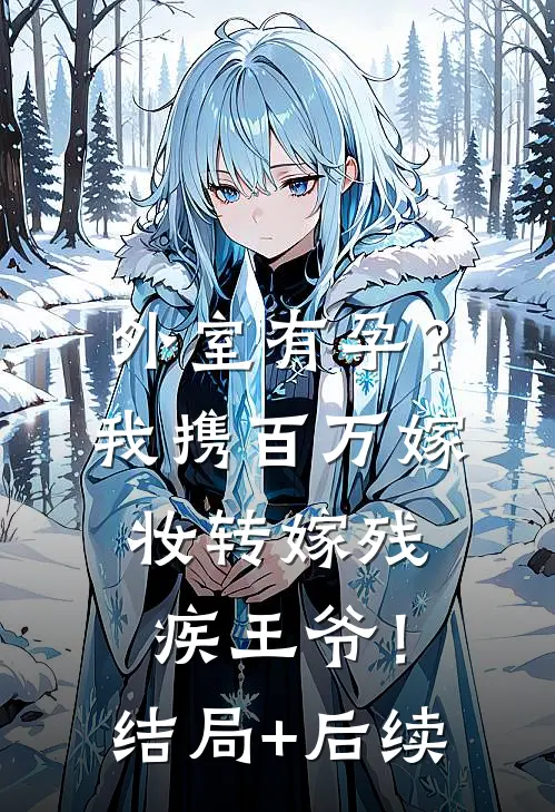 外室有孕？我携百万嫁妆转嫁残疾王爷！结局+后续