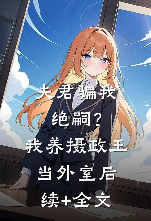 夫君骗我绝嗣？我养摄政王当外室后续+全文