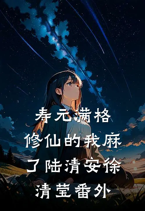 寿元满格，修仙的我麻了陆清安徐清莹番外