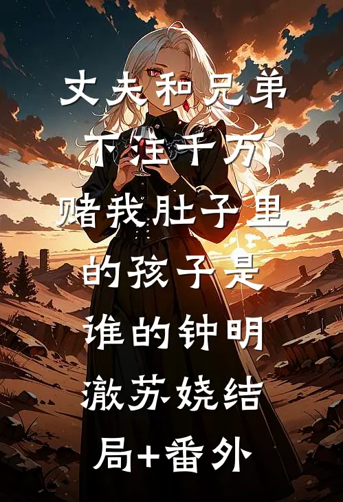 丈夫和兄弟下注千万，赌我肚子里的孩子是谁的钟明澈苏娆结局+番外