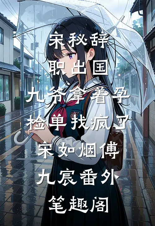 宋秘辞职出国，九爷拿着孕检单找疯了：宋如烟傅九宸番外笔趣阁