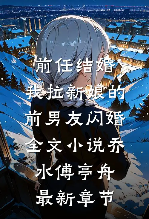 前任结婚，我拉新娘的前男友闪婚全文小说乔水傅亭舟最新章节