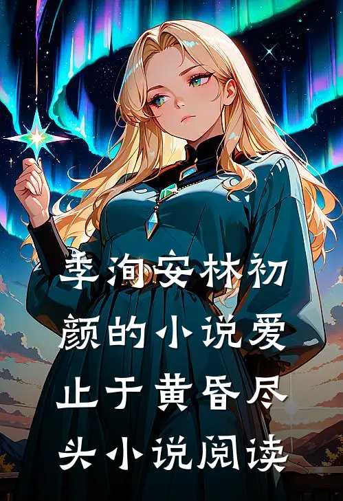 季洵安林初颜的小说爱止于黄昏尽头小说阅读