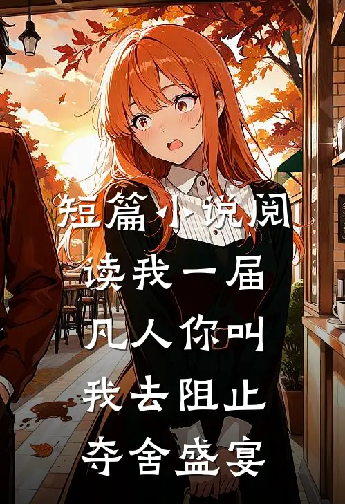 短篇小说阅读我一届凡人你叫我去阻止夺舍盛宴