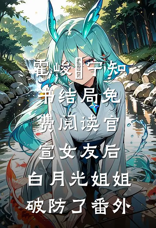 霍峻琤宁知书结局免费阅读官宣女友后，白月光姐姐破防了番外