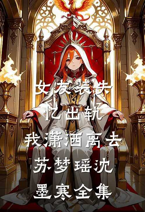 女友装失忆出轨，我潇洒离去苏梦瑶沈墨寒 全集