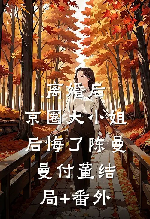 离婚后，京圈大小姐后悔了陈曼曼付董结局+番外