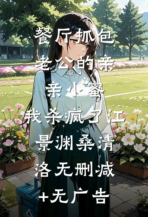 餐厅抓包老公的亲亲小蜜，我杀疯了江景渊桑清洛无删减+无广告