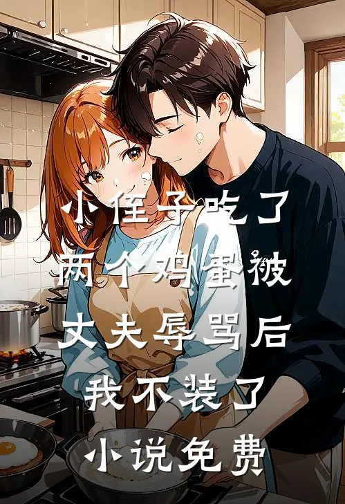 小侄子吃了两个鸡蛋被丈夫辱骂后，我不装了小说免费