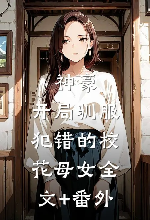 神豪，开局驯服犯错的校花母女全文+番外