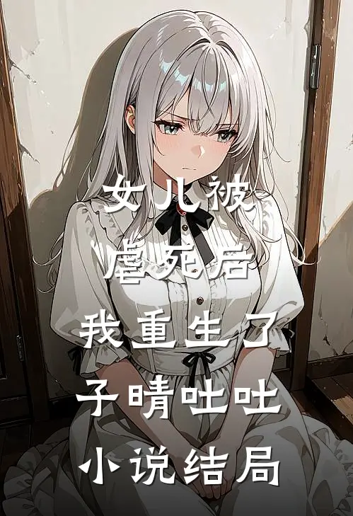 女儿被虐死后，我重生了子晴吐吐小说结局