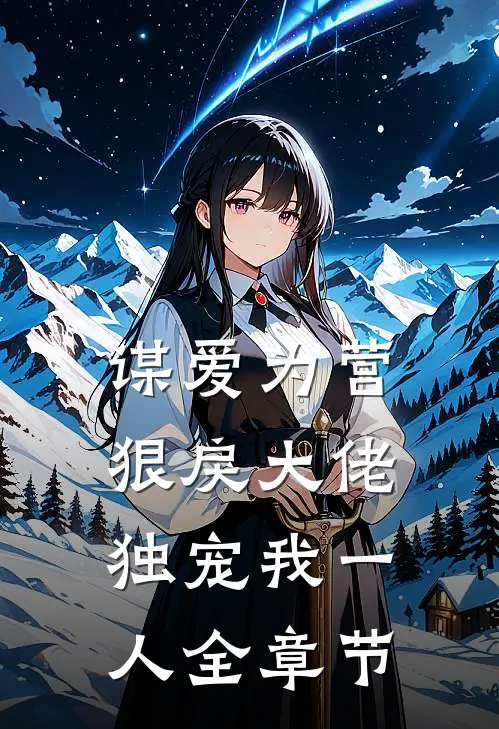 谋爱为营：狠戾大佬独宠我一人全章节