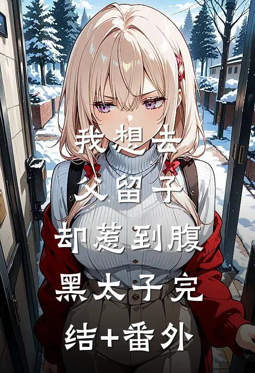 我想去父留子，却惹到腹黑太子完结+番外