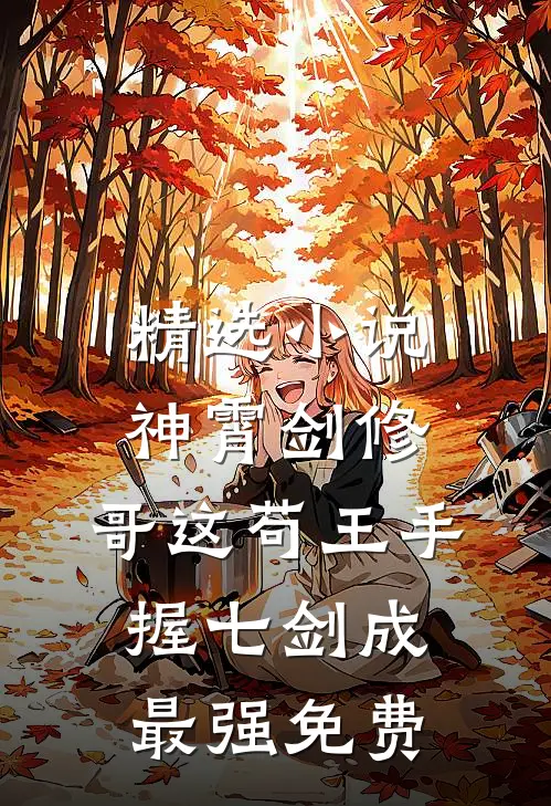 精选小说神霄剑修:哥这苟王手握七剑成最强免费