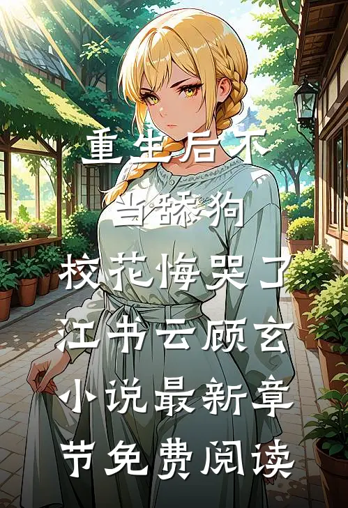 重生后不当舔狗，校花悔哭了江书云顾玄小说最新章节免费阅读