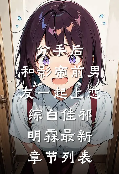 分手后，和影帝前男友一起上恋综白佳祁明霖最新章节列表