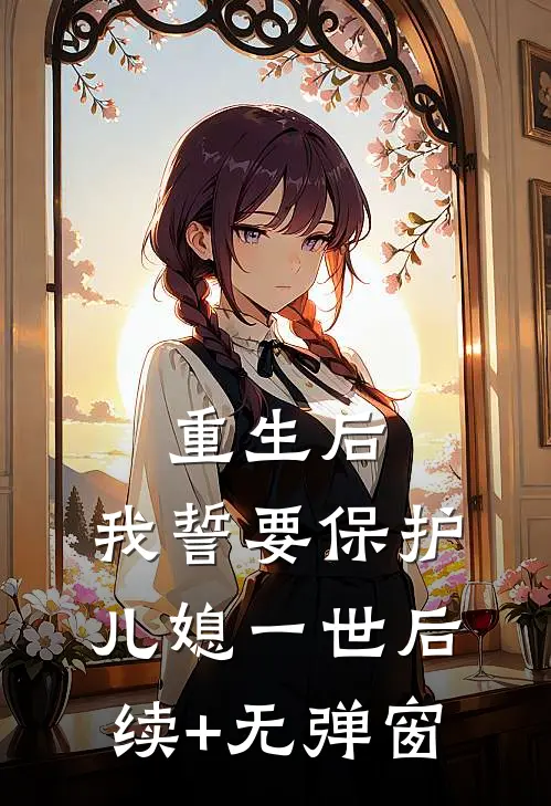重生后，我誓要保护儿媳一世后续+无弹窗