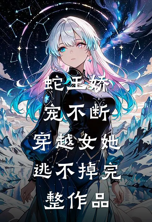 蛇王娇宠不断，穿越女她逃不掉完整作品