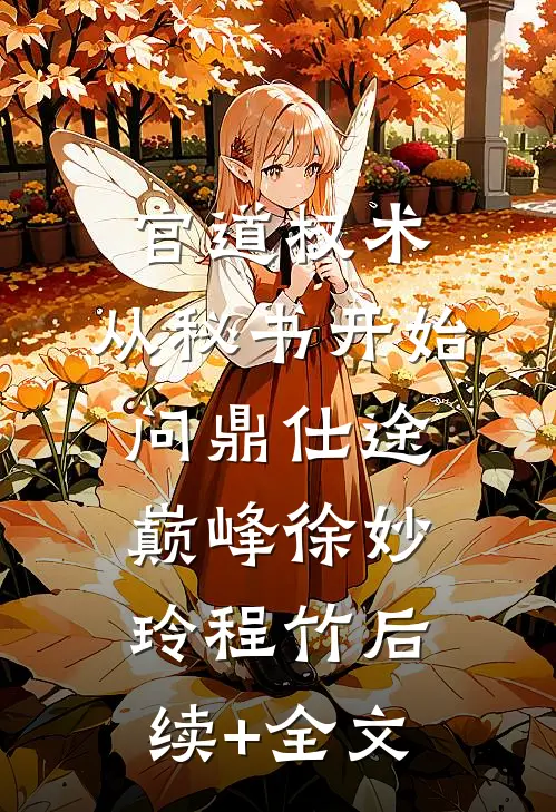 官道权术：从秘书开始问鼎仕途巅峰徐妙玲程竹后续+全文