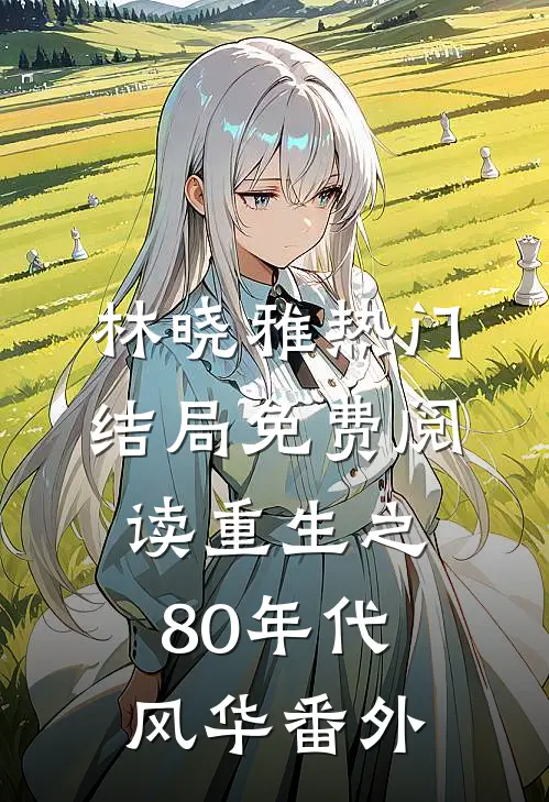 林晓雅热门结局免费阅读重生之80年代风华番外