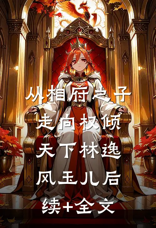 从相府之子走向权倾天下林逸风玉儿后续+全文