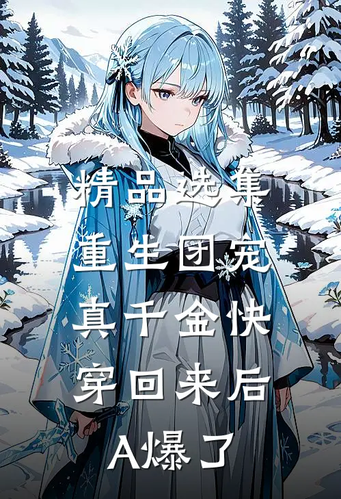 精品选集重生团宠：真千金快穿回来后A爆了