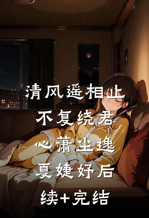 清风遥相止，不复绕君心萧尘逸夏婕妤后续+完结
