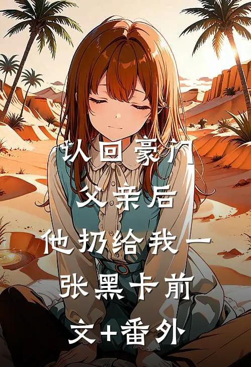 认回豪门父亲后，他扔给我一张黑卡前文+番外