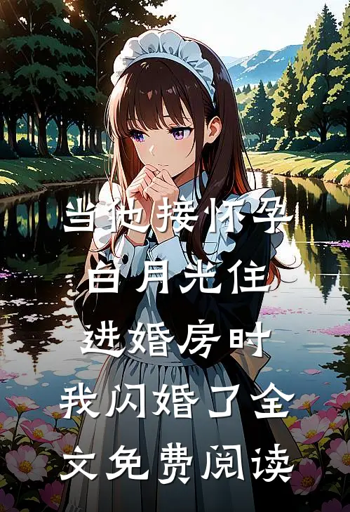 当他接怀孕白月光住进婚房时，我闪婚了全文免费阅读