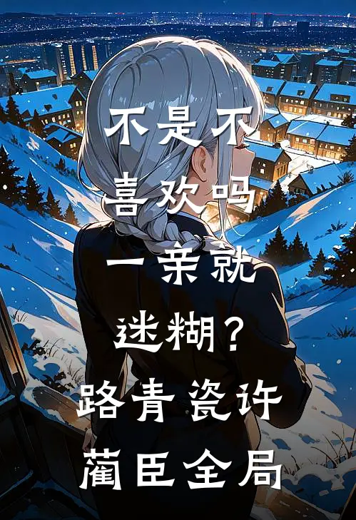 不是不喜欢吗，一亲就迷糊？路青瓷许蔺臣全局
