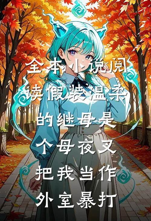 全本小说阅读假装温柔的继母是个母夜叉，把我当作外室暴打