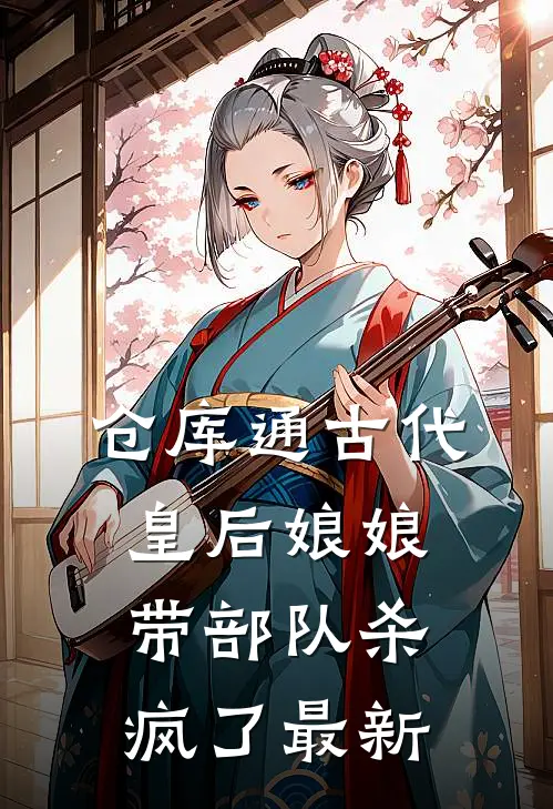 仓库通古代，皇后娘娘带部队杀疯了最新