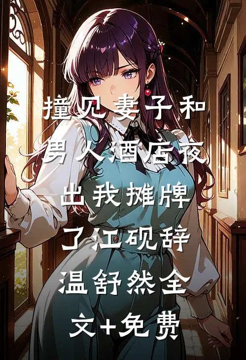 撞见妻子和男人酒店夜出我摊牌了江砚辞温舒然全文+免费
