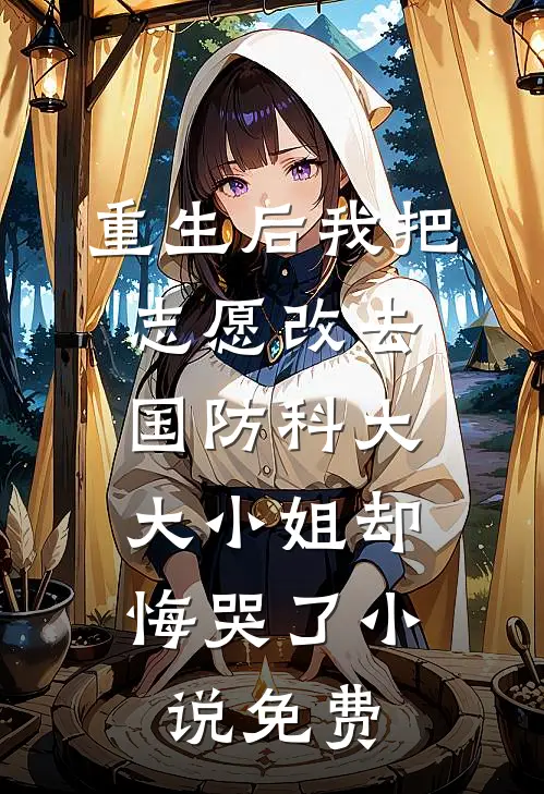 重生后我把志愿改去国防科大，大小姐却悔哭了小说免费