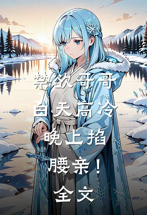 禁欲哥哥白天高冷，晚上掐腰亲！全文