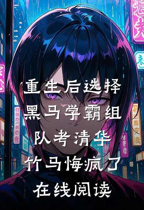 重生后选择黑马学霸组队考清华，竹马悔疯了在线阅读
