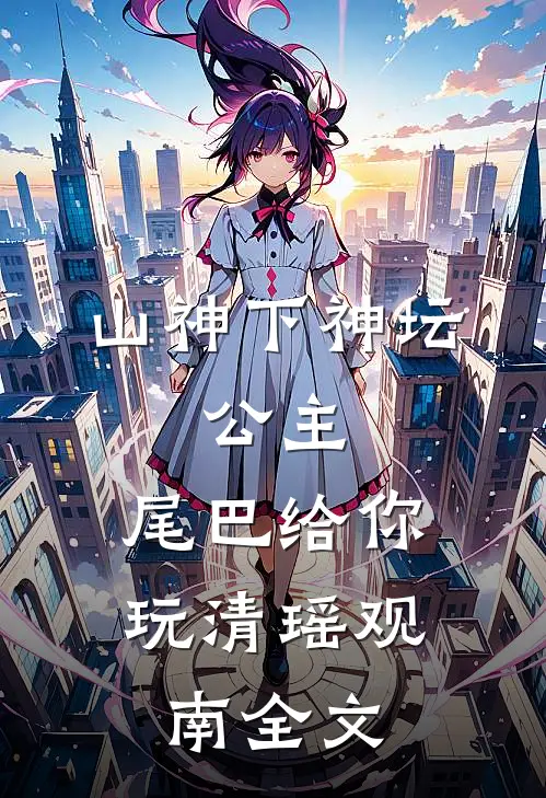 山神下神坛，公主，尾巴给你玩清瑶观南全文