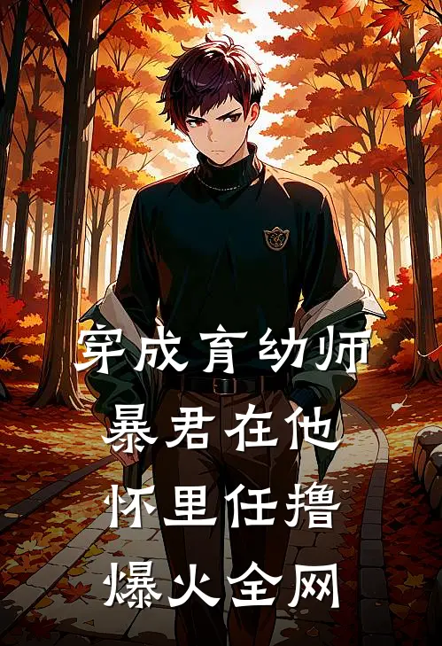 穿成育幼师，暴君在他怀里任撸爆火全网