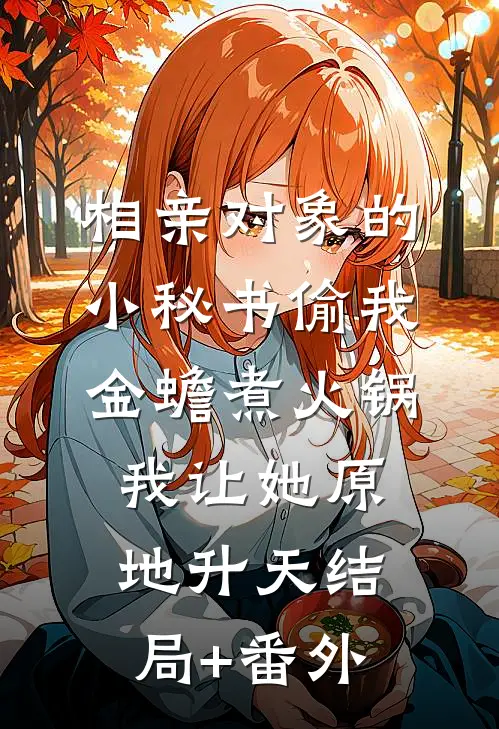相亲对象的小秘书偷我金蟾煮火锅，我让她原地升天结局+番外