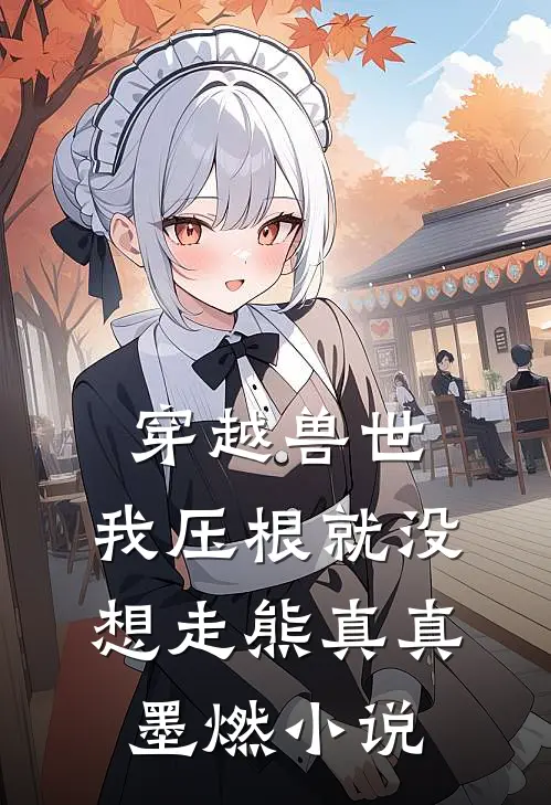 穿越兽世，我压根就没想走熊真真墨燃小说