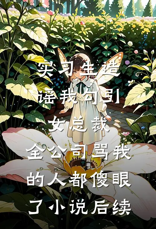 实习生造谣我勾引女总裁，全公司骂我的人都傻眼了小说后续
