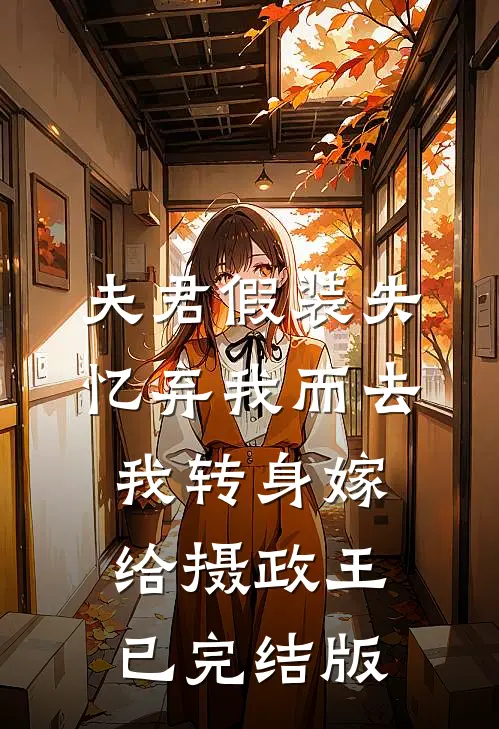 夫君假装失忆弃我而去，我转身嫁给摄政王已完结版