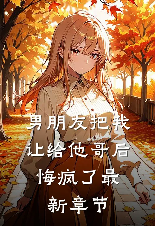 男朋友把我让给他哥后，悔疯了最新章节
